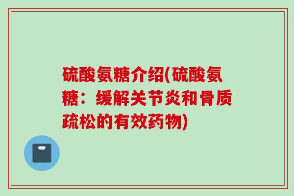 硫酸氨糖介绍(硫酸氨糖：缓解关节炎和骨质疏松的有效药物)