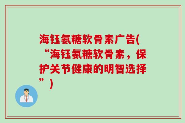 海钰氨糖软骨素广告(“海钰氨糖软骨素，保护关节健康的明智选择”)