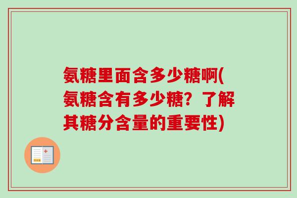 氨糖里面含多少糖啊(氨糖含有多少糖？了解其糖分含量的重要性)