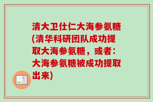 清大卫仕仁大海参氨糖(清华科研团队成功提取大海参氨糖，或者：大海参氨糖被成功提取出来)