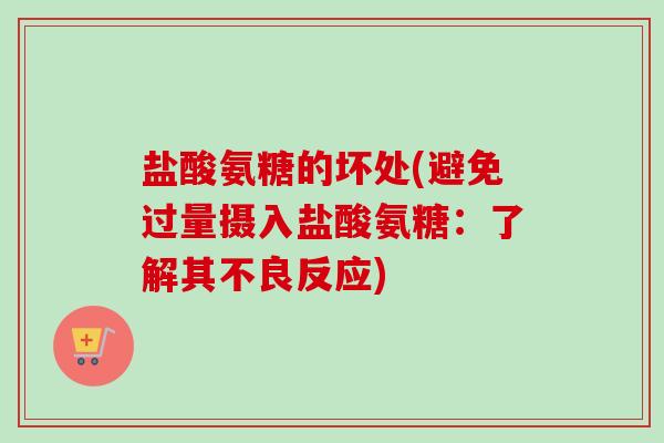 盐酸氨糖的坏处(避免过量摄入盐酸氨糖:了解其不良反应) 盐酸氨糖的坏处(避免过量摄入盐酸氨糖:了解其不良反应)