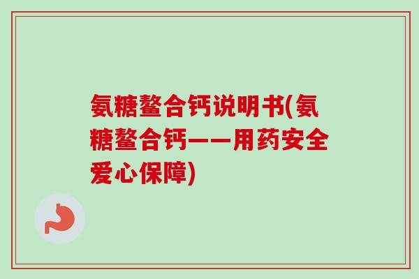 氨糖鳌合钙说明书(氨糖鳌合钙——用药安全爱心保障)