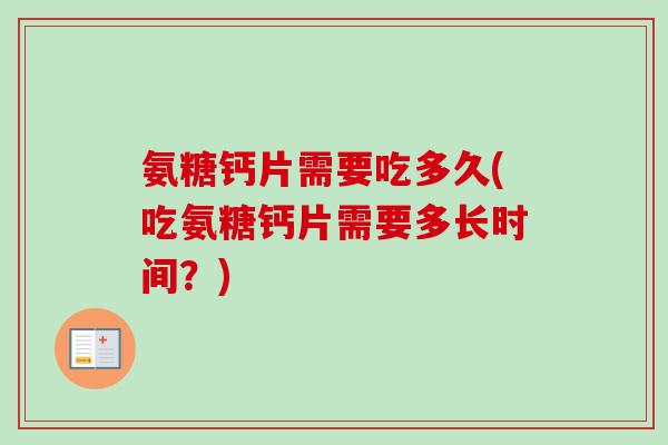 氨糖钙片需要吃多久(吃氨糖钙片需要多长时间？)