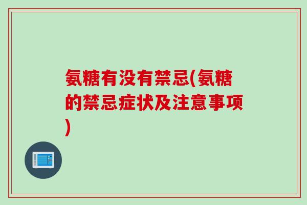 氨糖有没有禁忌(氨糖的禁忌症状及注意事项)