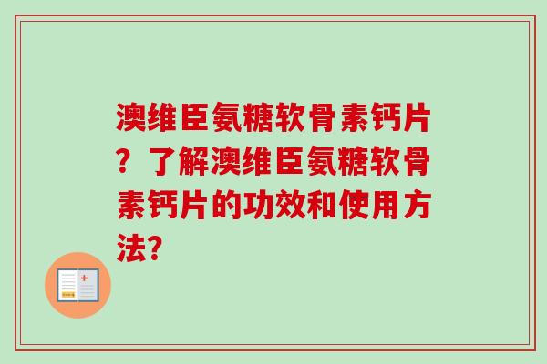 澳维臣氨糖软骨素钙片？了解澳维臣氨糖软骨素钙片的功效和使用方法？
