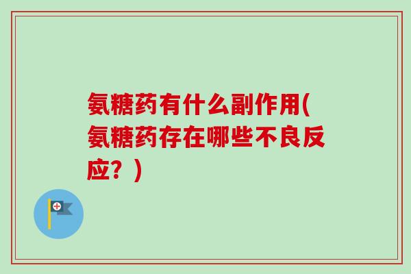 氨糖药有什么副作用(氨糖药存在哪些不良反应？)