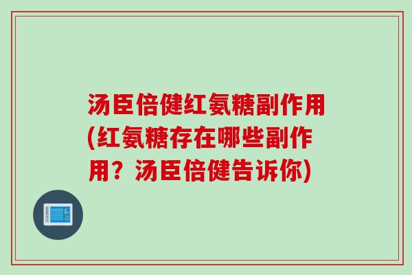 汤臣倍健红氨糖副作用(红氨糖存在哪些副作用？汤臣倍健告诉你)
