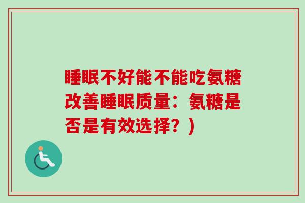 睡眠不好能不能吃氨糖改善睡眠质量：氨糖是否是有效选择？)
