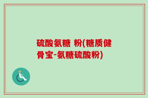 硫酸氨糖 粉(糖质健骨宝-氨糖硫酸粉)