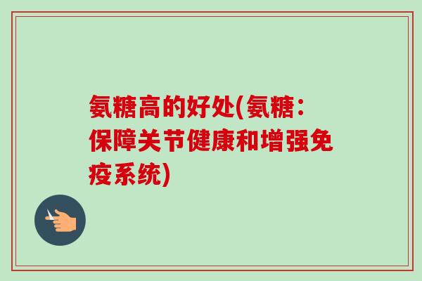 氨糖高的好处(氨糖：保障关节健康和增强免疫系统)