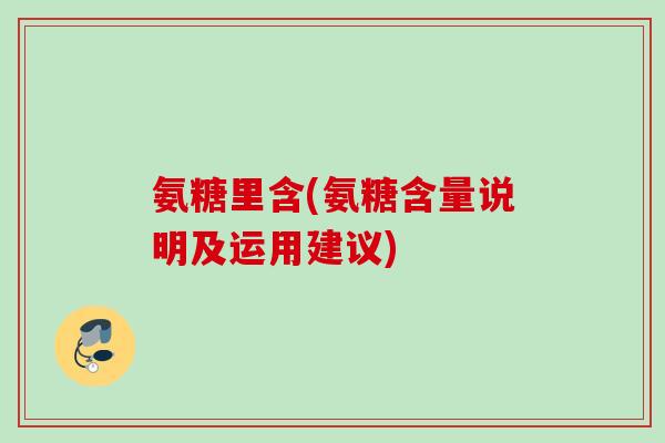 氨糖里含(氨糖含量说明及运用建议)