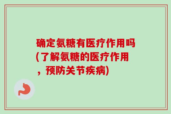 确定氨糖有医疗作用吗(了解氨糖的医疗作用，预防关节疾病)