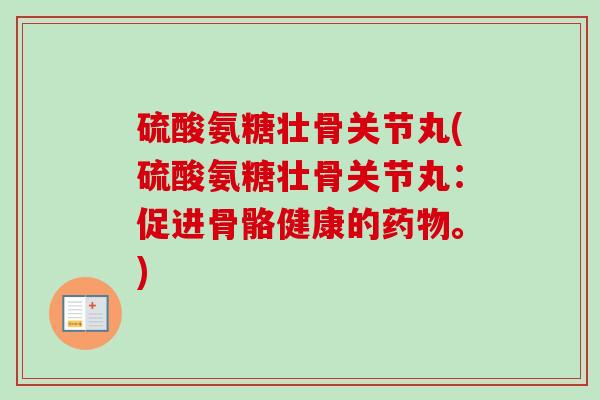 硫酸氨糖壮骨关节丸(硫酸氨糖壮骨关节丸：促进骨骼健康的药物。)