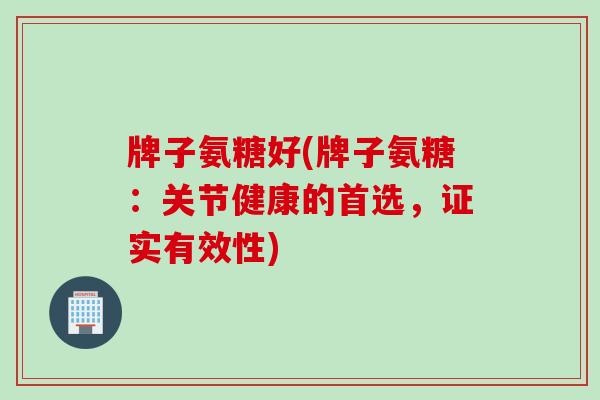 牌子氨糖好(牌子氨糖：关节健康的首选，证实有效性)