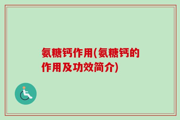 氨糖钙作用(氨糖钙的作用及功效简介)