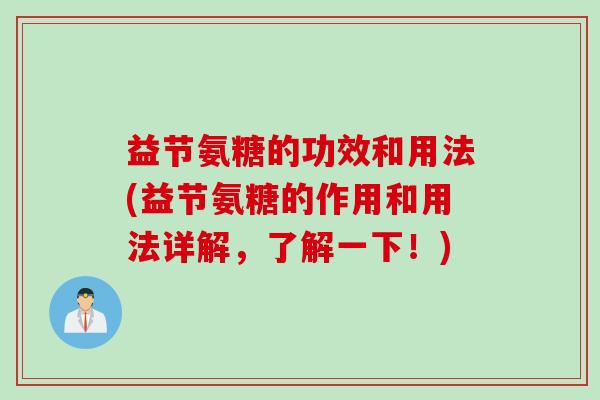 益节氨糖的功效和用法(益节氨糖的作用和用法详解，了解一下！)