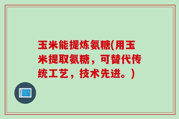 玉米能提炼氨糖(用玉米提取氨糖，可替代传统工艺，技术先进。)