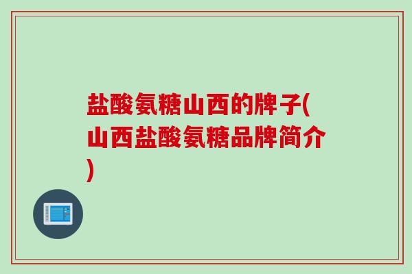 盐酸氨糖山西的牌子(山西盐酸氨糖品牌简介)