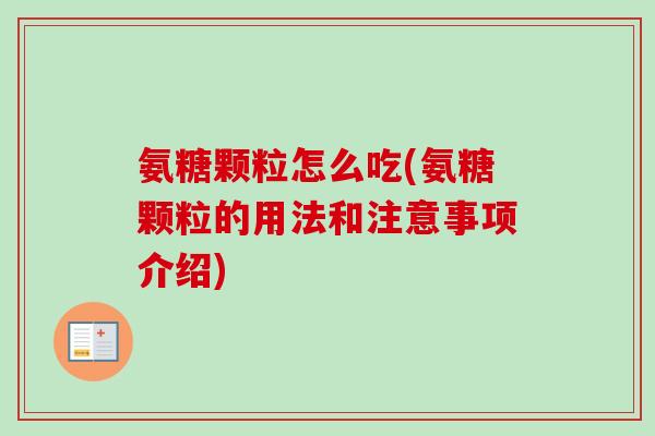 氨糖颗粒怎么吃(氨糖颗粒的用法和注意事项介绍)