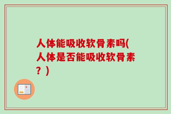 人体能吸收软骨素吗(人体是否能吸收软骨素？)