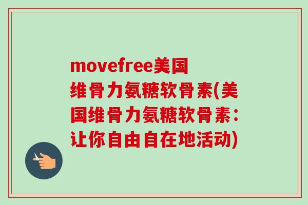 movefree美国维骨力氨糖软骨素(美国维骨力氨糖软骨素：让你自由自在地活动)
