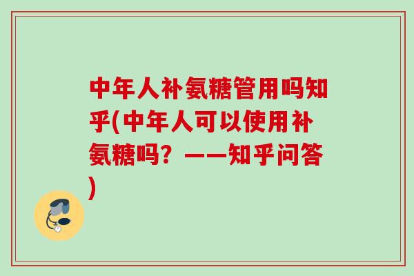 中年人补氨糖管用吗知乎(中年人可以使用补氨糖吗？——知乎问答)