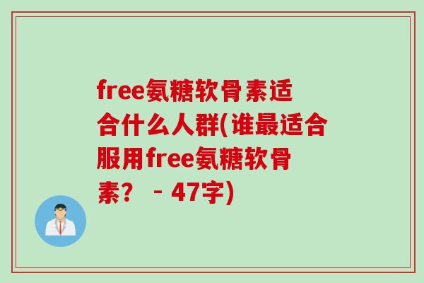 free氨糖软骨素适合什么人群(谁最适合服用free氨糖软骨素？ - 47字)