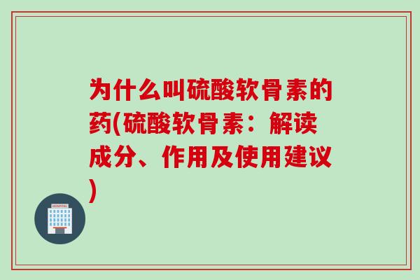 为什么叫硫酸软骨素的药(硫酸软骨素：解读成分、作用及使用建议)