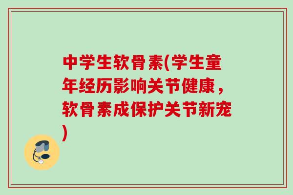 中学生软骨素(学生童年经历影响关节健康，软骨素成保护关节新宠)