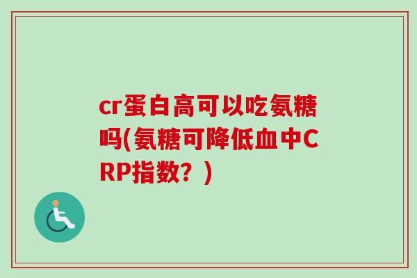 cr蛋白高可以吃氨糖吗(氨糖可降低血中CRP指数？)