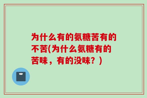 为什么有的氨糖苦有的不苦(为什么氨糖有的苦味，有的没味？)