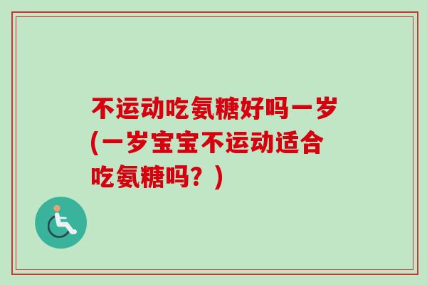 不运动吃氨糖好吗一岁(一岁宝宝不运动适合吃氨糖吗？)