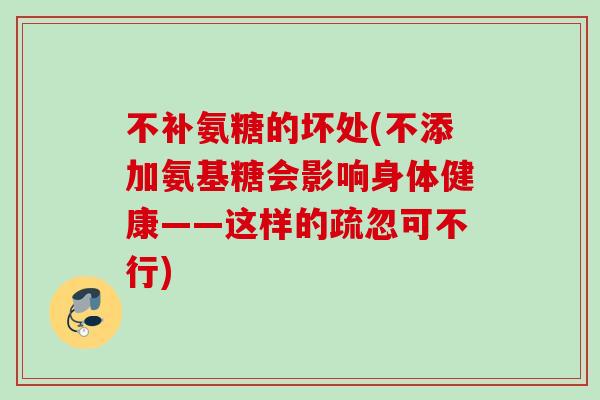 不补氨糖的坏处(不添加氨基糖会影响身体健康——这样的疏忽可不行)