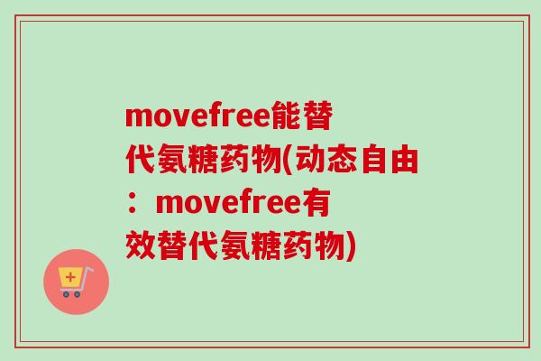 movefree能替代氨糖药物(动态自由：movefree有效替代氨糖药物)