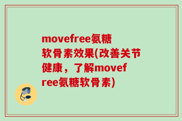 movefree氨糖软骨素效果(改善关节健康，了解movefree氨糖软骨素)