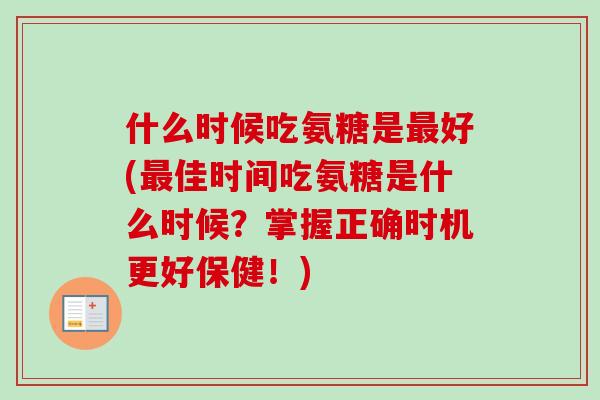 什么时候吃氨糖是最好(最佳时间吃氨糖是什么时候？掌握正确时机更好保健！)