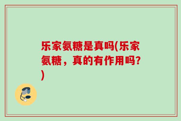 乐家氨糖是真吗(乐家氨糖,真的有作用吗?) 乐家氨糖是真吗(乐家氨糖,真的有作用吗?)