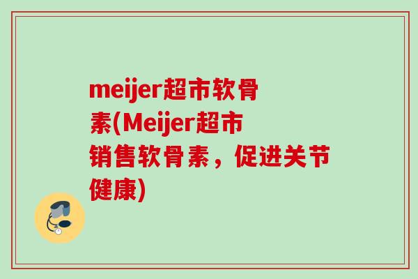 meijer超市软骨素(Meijer超市销售软骨素，促进关节健康)