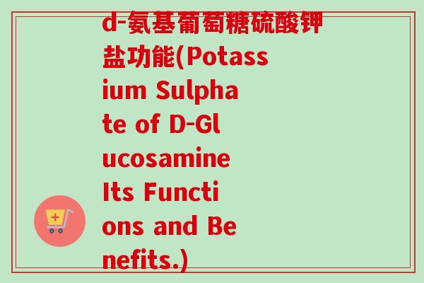 d-氨基葡萄糖硫酸钾盐功能(Potassium Sulphate of D-Glucosamine Its Functions and Benefits.)