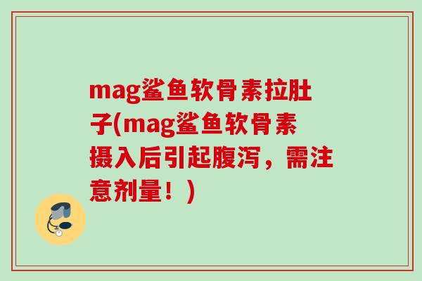 mag鲨鱼软骨素拉肚子(mag鲨鱼软骨素摄入后引起腹泻，需注意剂量！)