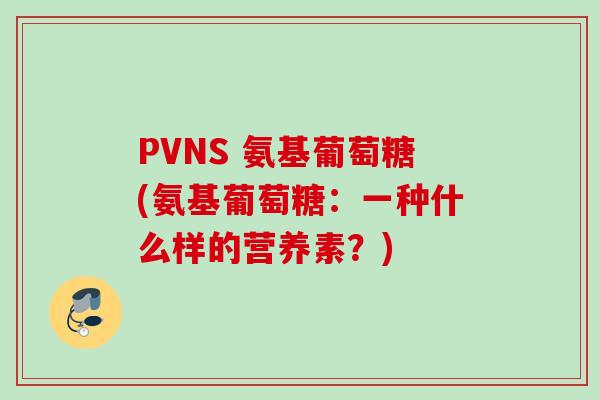 PVNS 氨基葡萄糖(氨基葡萄糖：一种什么样的营养素？)