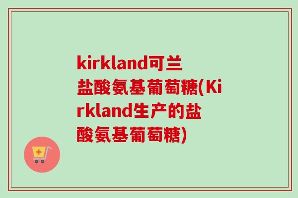 kirkland可兰盐酸氨基葡萄糖(Kirkland生产的盐酸氨基葡萄糖)