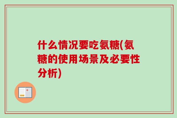 什么情况要吃氨糖(氨糖的使用场景及必要性分析)