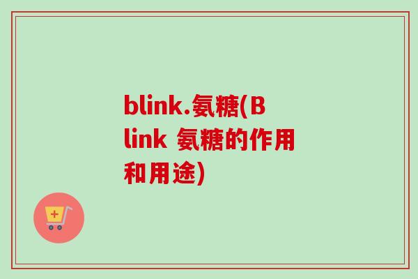 blink.氨糖(Blink 氨糖的作用和用途)