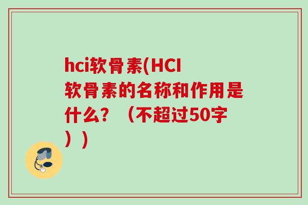 hci软骨素(HCI软骨素的名称和作用是什么？（不超过50字）)