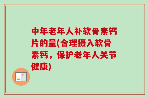 中年老年人补软骨素钙片的量(合理摄入软骨素钙，保护老年人关节健康)