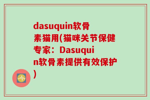 dasuquin软骨素猫用(猫咪关节保健专家：Dasuquin软骨素提供有效保护)