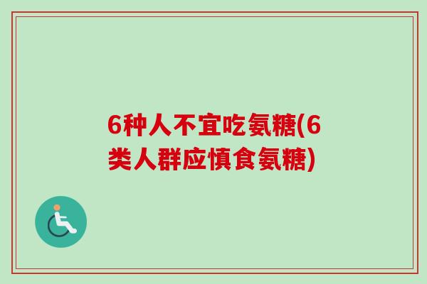 6种人不宜吃氨糖(6类人群应慎食氨糖) 6种人不宜吃氨糖(6类人群应慎食氨糖)