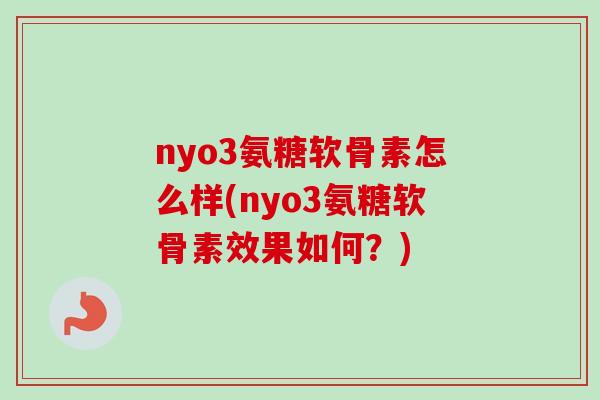 nyo3氨糖软骨素怎么样(nyo3氨糖软骨素效果如何？)