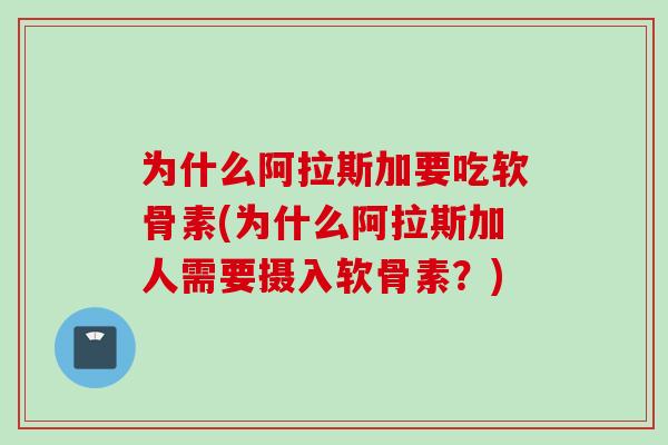 为什么阿拉斯加要吃软骨素(为什么阿拉斯加人需要摄入软骨素？)